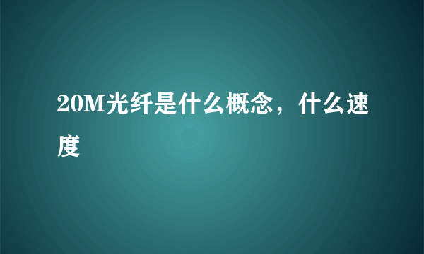 20M光纤是什么概念，什么速度