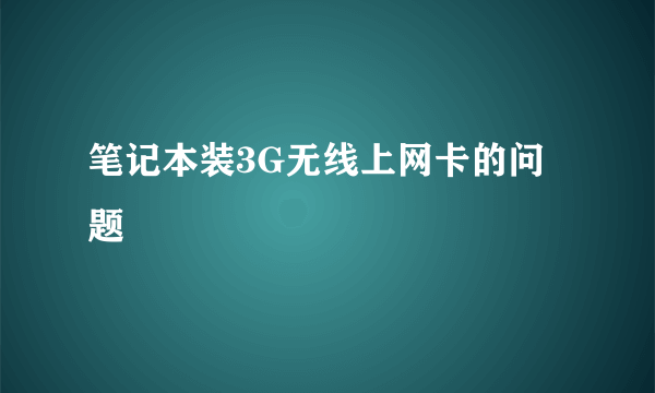 笔记本装3G无线上网卡的问题