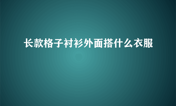 长款格子衬衫外面搭什么衣服