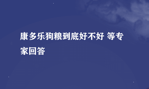 康多乐狗粮到底好不好 等专家回答