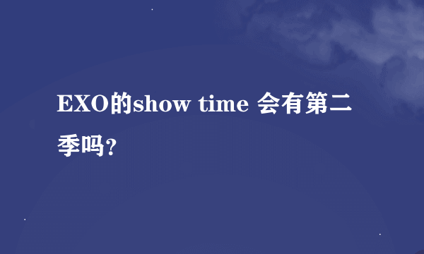 EXO的show time 会有第二季吗？