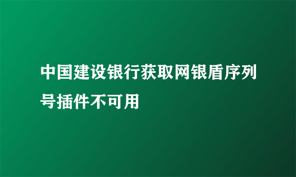 中国建设银行获取网银盾序列号插件不可用