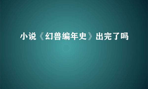 小说《幻兽编年史》出完了吗