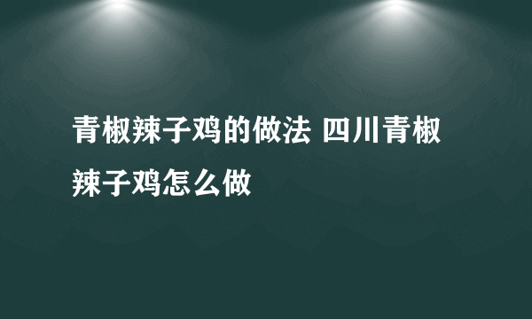 青椒辣子鸡的做法 四川青椒辣子鸡怎么做