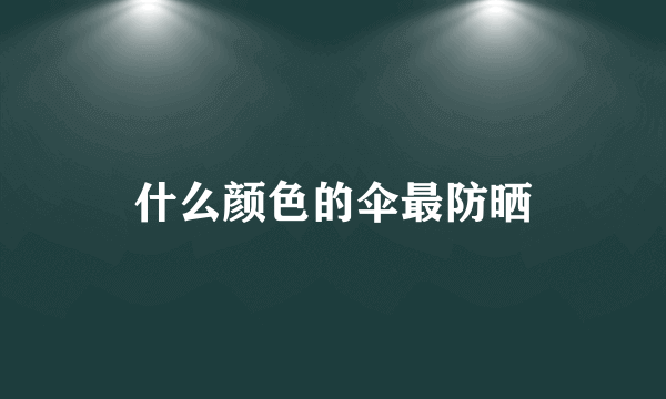 什么颜色的伞最防晒