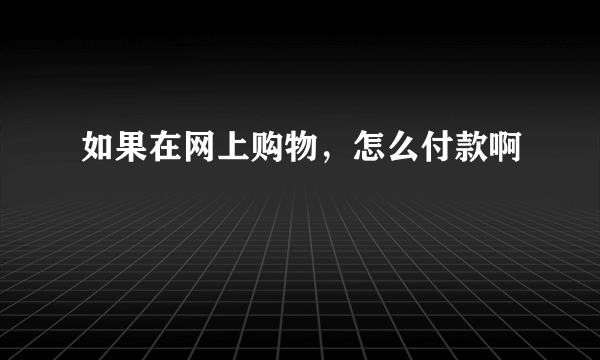 如果在网上购物，怎么付款啊