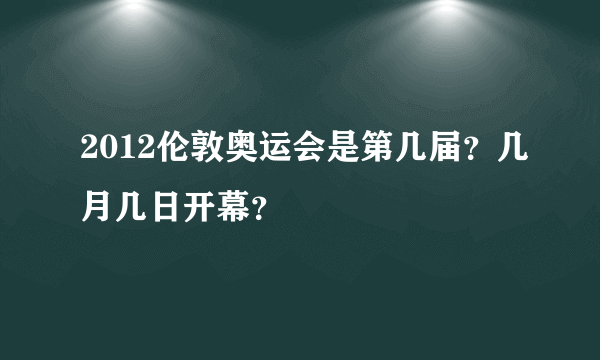 2012伦敦奥运会是第几届？几月几日开幕？