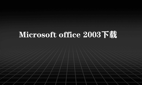 Microsoft office 2003下载