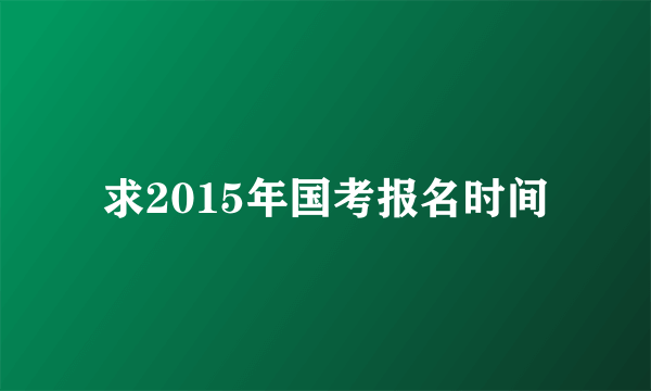 求2015年国考报名时间