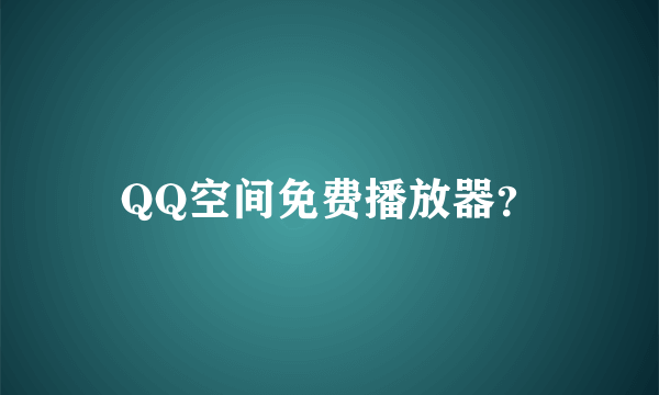 QQ空间免费播放器？