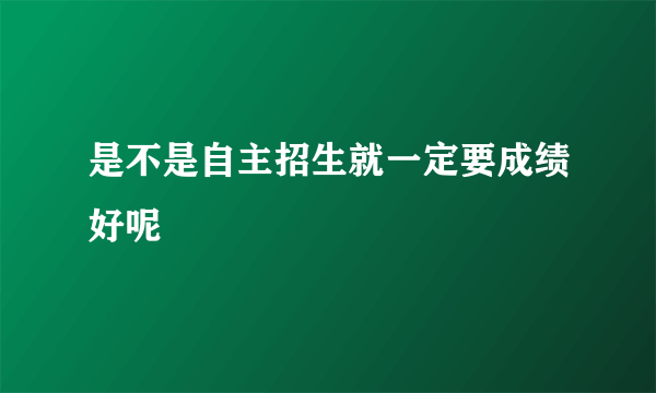 是不是自主招生就一定要成绩好呢