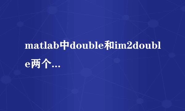 matlab中double和im2double两个函数间的区别