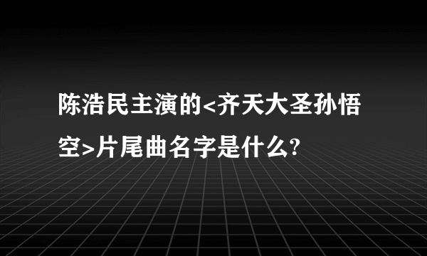 陈浩民主演的<齐天大圣孙悟空>片尾曲名字是什么?