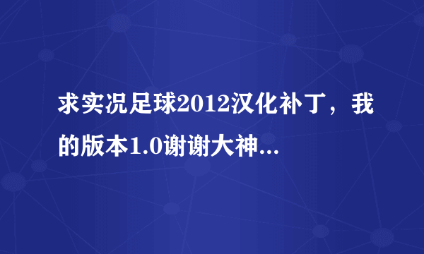 求实况足球2012汉化补丁，我的版本1.0谢谢大神们！！！！！！！！！