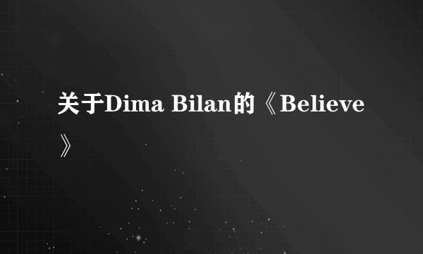 关于Dima Bilan的《Believe》