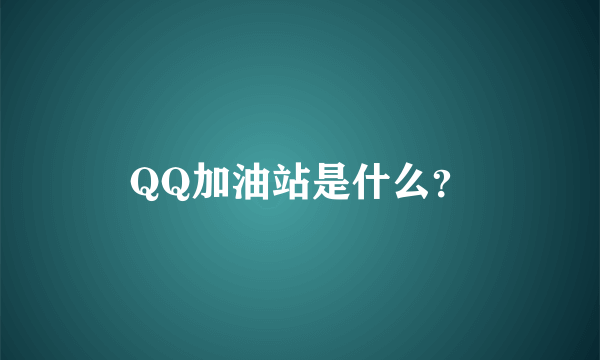 QQ加油站是什么？