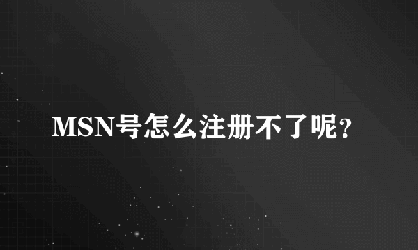 MSN号怎么注册不了呢？