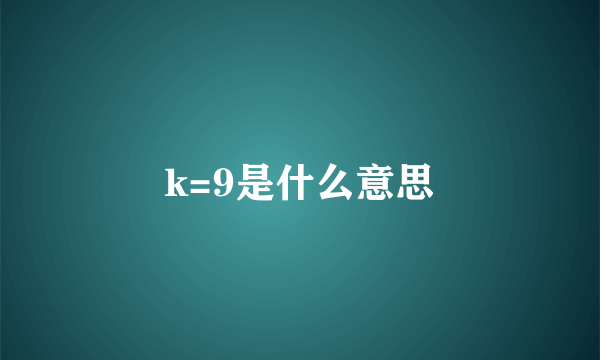 k=9是什么意思