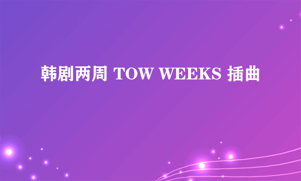 韩剧两周 TOW WEEKS 插曲