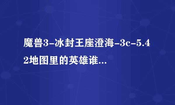 魔兽3-冰封王座澄海-3c-5.42地图里的英雄谁最强？如题 谢谢了