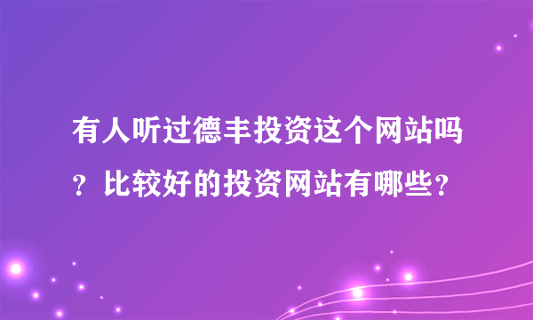 有人听过德丰投资这个网站吗？比较好的投资网站有哪些？