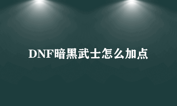 DNF暗黑武士怎么加点