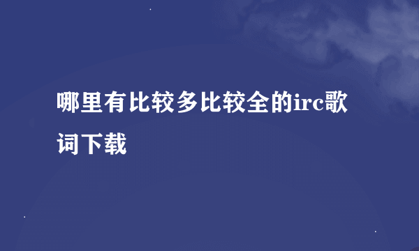 哪里有比较多比较全的irc歌词下载