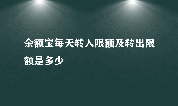 余额宝每天转入限额及转出限额是多少