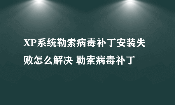 XP系统勒索病毒补丁安装失败怎么解决 勒索病毒补丁