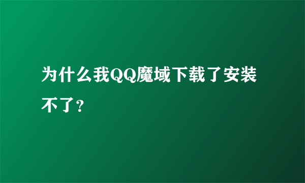 为什么我QQ魔域下载了安装不了？