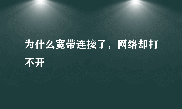 为什么宽带连接了，网络却打不开