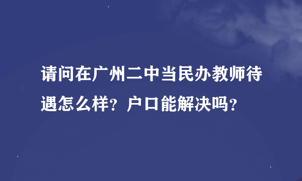 请问在广州二中当民办教师待遇怎么样？户口能解决吗？