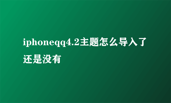 iphoneqq4.2主题怎么导入了还是没有