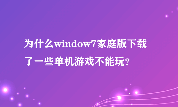 为什么window7家庭版下载了一些单机游戏不能玩？