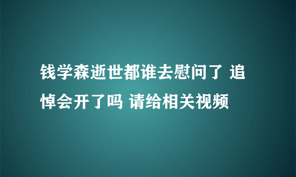 钱学森逝世都谁去慰问了 追悼会开了吗 请给相关视频