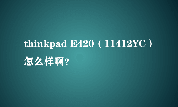 thinkpad E420（11412YC）怎么样啊？