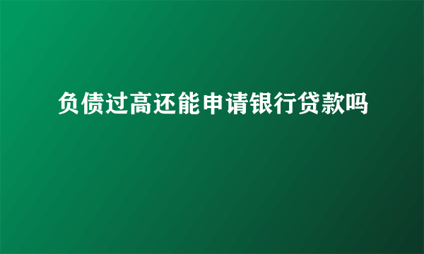 负债过高还能申请银行贷款吗