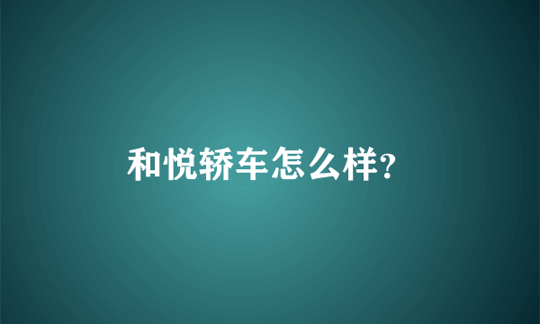 和悦轿车怎么样？