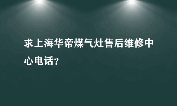 求上海华帝煤气灶售后维修中心电话？