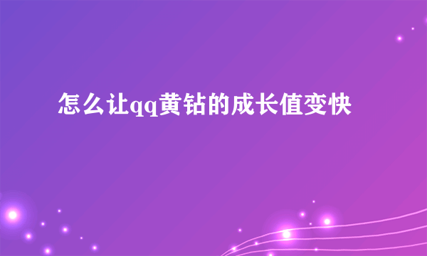 怎么让qq黄钻的成长值变快