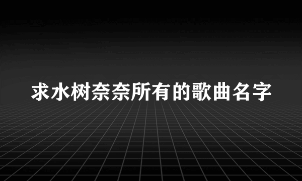 求水树奈奈所有的歌曲名字