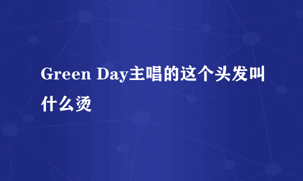 Green Day主唱的这个头发叫什么烫