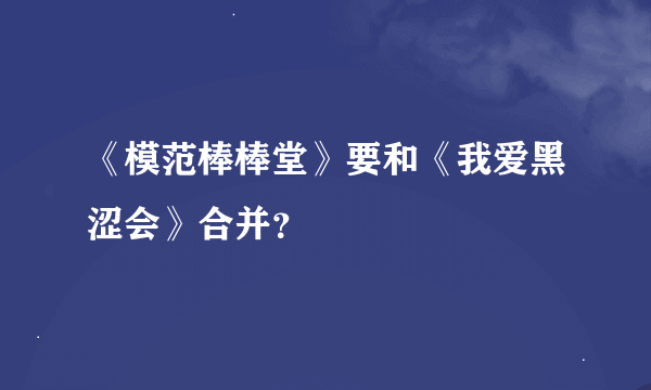 《模范棒棒堂》要和《我爱黑涩会》合并？