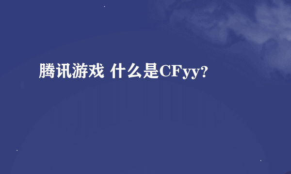 腾讯游戏 什么是CFyy？