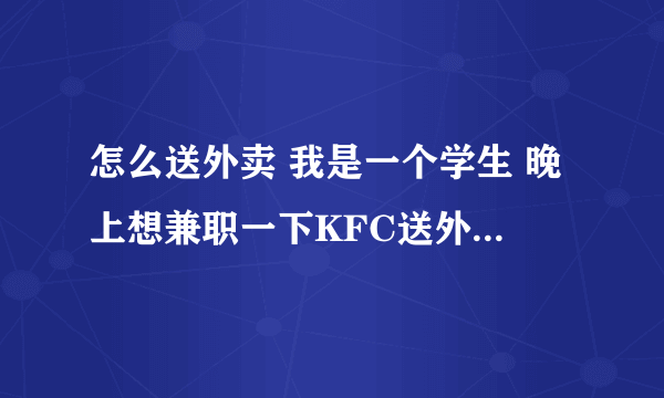 怎么送外卖 我是一个学生 晚上想兼职一下KFC送外卖 但是路我都不认识 那边的工作人员说不认识没关系可以培