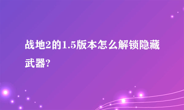 战地2的1.5版本怎么解锁隐藏武器?