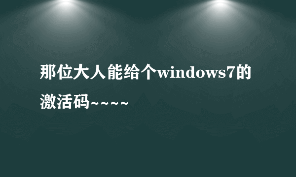 那位大人能给个windows7的激活码~~~~