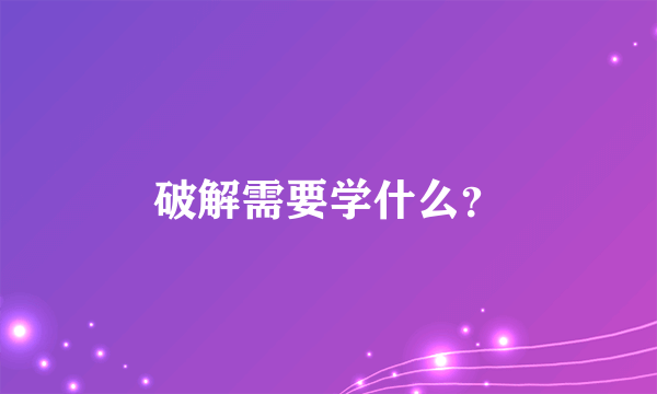 破解需要学什么？