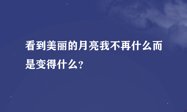 看到美丽的月亮我不再什么而是变得什么？