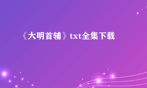 《大明首辅》txt全集下载